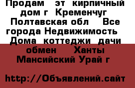 Продам 3-эт. кирпичный дом г. Кременчуг, Полтавская обл. - Все города Недвижимость » Дома, коттеджи, дачи обмен   . Ханты-Мансийский,Урай г.